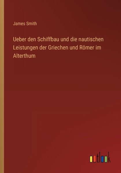 Ueber den Schiffbau und die nautischen Leistungen der Griechen Römer im Alterthum