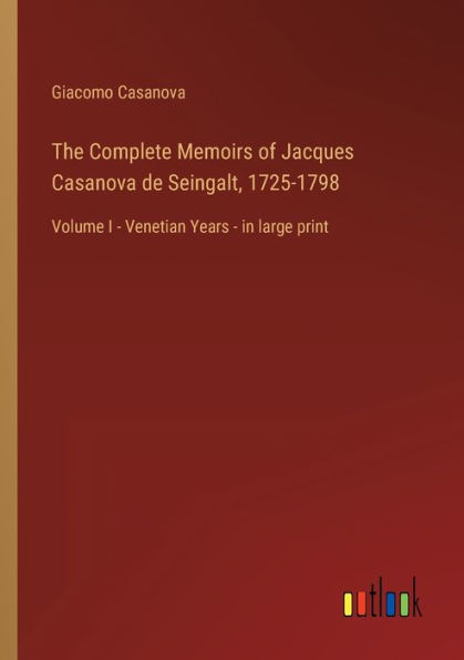 The Complete Memoirs of Jacques Casanova de Seingalt, 1725-1798: Volume I - Venetian Years - in large print