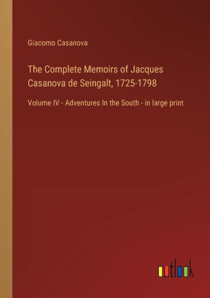 the Complete Memoirs of Jacques Casanova de Seingalt, 1725-1798: Volume IV - Adventures South large print