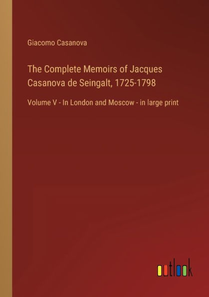 The Complete Memoirs of Jacques Casanova de Seingalt, 1725-1798: Volume V - London and Moscow large print