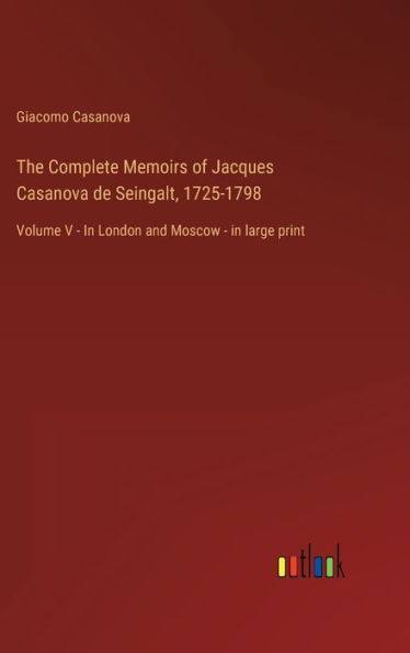 The Complete Memoirs of Jacques Casanova de Seingalt, 1725-1798: Volume V - In London and Moscow - in large print