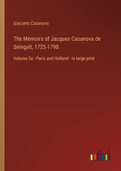 The Memoirs of Jacques Casanova de Seingalt, 1725-1798: Volume 3a - Paris and Holland large print