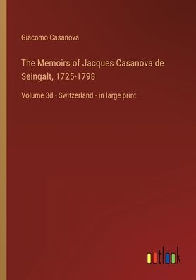 The Memoirs of Jacques Casanova de Seingalt, 1725-1798: Volume 3d - Switzerland large print