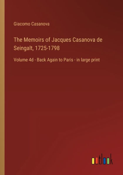 The Memoirs of Jacques Casanova de Seingalt, 1725-1798: Volume 4d - Back Again to Paris large print