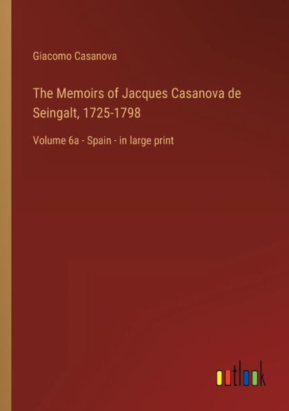 The Memoirs of Jacques Casanova de Seingalt, 1725-1798: Volume 6a - Spain large print