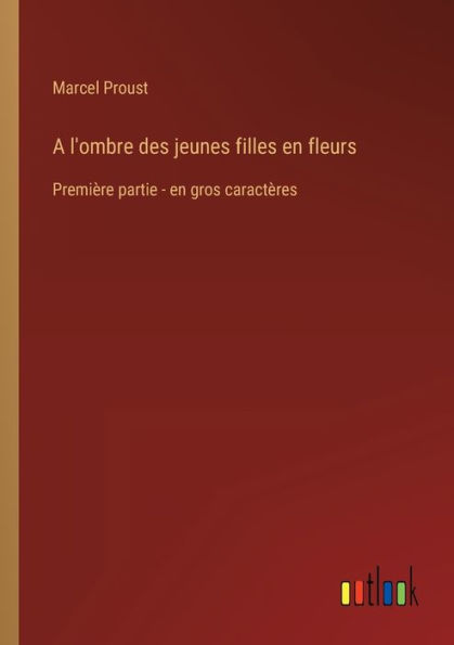 A l'ombre des jeunes filles en fleurs: Première partie - en gros caractères