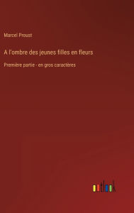 Title: A l'ombre des jeunes filles en fleurs: Première partie - en gros caractères, Author: Marcel Proust