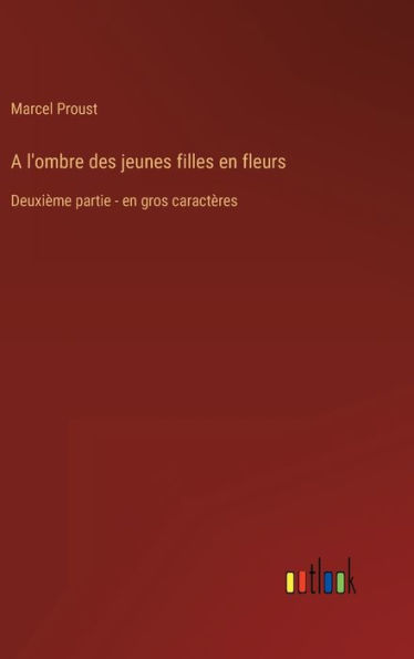 A l'ombre des jeunes filles en fleurs: Deuxième partie - en gros caractères