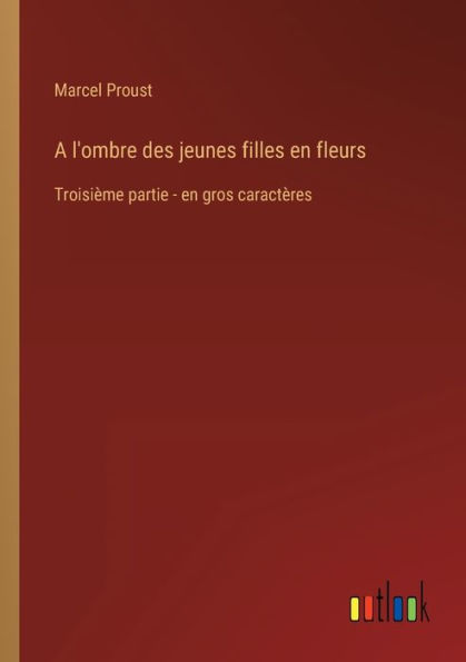 A l'ombre des jeunes filles en fleurs: Troisième partie - en gros caractères