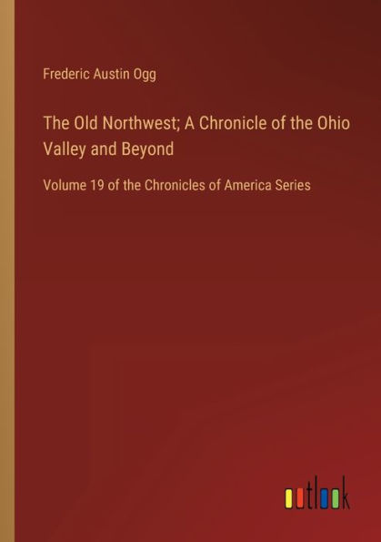 the Old Northwest; A Chronicle of Ohio Valley and Beyond: Volume 19 Chronicles America Series