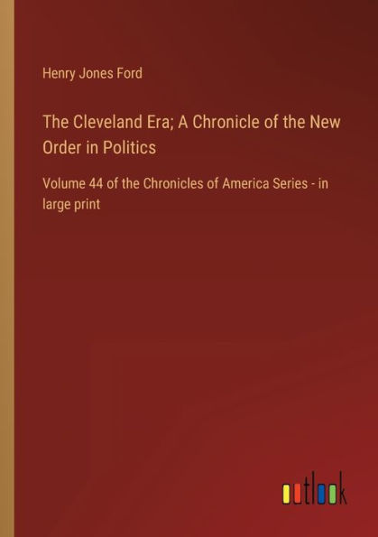 the Cleveland Era; A Chronicle of New Order Politics: Volume 44 Chronicles America Series - large print
