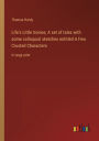 Life's Little Ironies; A set of tales with some colloquial sketches entitled A Few Crusted Characters: in large print