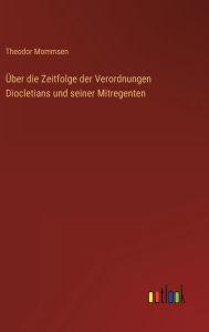 Title: Über die Zeitfolge der Verordnungen Diocletians und seiner Mitregenten, Author: Theodor Mommsen