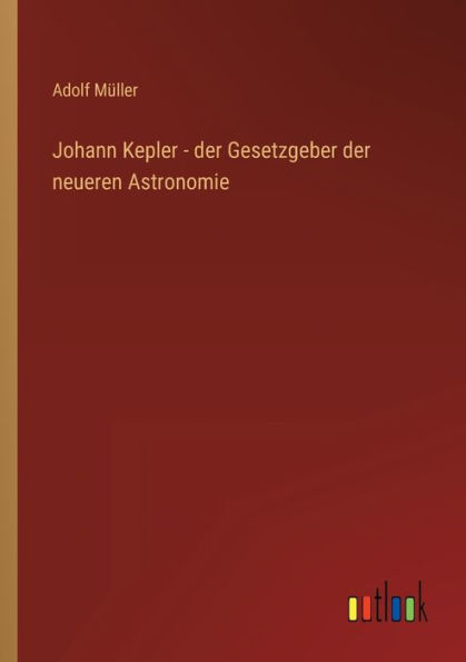 Johann Kepler - der Gesetzgeber neueren Astronomie