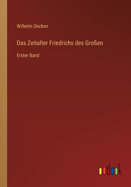Das Zeitalter Friedrichs des Großen: Erster Band