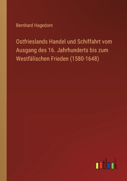 Ostfrieslands Handel und Schiffahrt vom Ausgang des 16. Jahrhunderts bis zum Westfälischen Frieden (1580-1648)