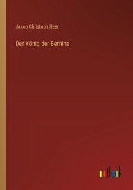 Title: Der König der Bernina, Author: Jakob Christoph Heer