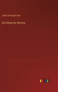 Title: Der König der Bernina, Author: Jakob Christoph Heer