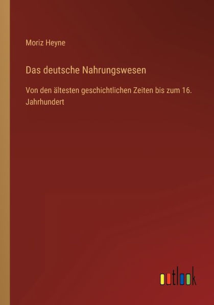 Das deutsche Nahrungswesen: Von den ältesten geschichtlichen Zeiten bis zum 16. Jahrhundert