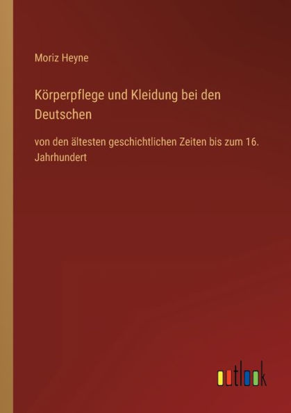 Körperpflege und Kleidung bei den Deutschen: von ältesten geschichtlichen Zeiten bis zum 16. Jahrhundert