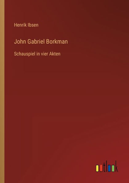 John Gabriel Borkman: Schauspiel in vier Akten