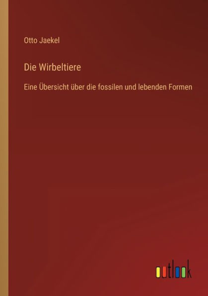 die Wirbeltiere: Eine Übersicht über fossilen und lebenden Formen