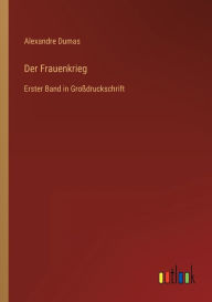 Title: Der Frauenkrieg: Erster Band in Großdruckschrift, Author: Alexandre Dumas