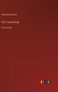 Title: Der Frauenkrieg: Erster Band, Author: Alexandre Dumas