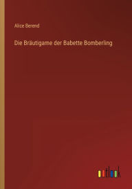 Title: Die Bräutigame der Babette Bomberling, Author: Alice Berend