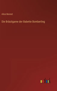 Title: Die Bräutigame der Babette Bomberling, Author: Alice Berend