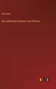 Title: Die schlimmen Nonnen von Poitiers, Author: Felix Dahn