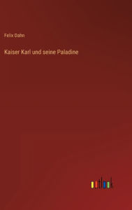 Title: Kaiser Karl und seine Paladine, Author: Felix Dahn