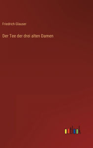 Title: Der Tee der drei alten Damen, Author: Friedrich Glauser