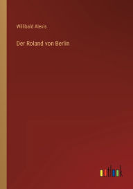 Title: Der Roland von Berlin, Author: Willibald Alexis