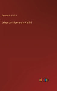 Title: Leben des Benvenuto Cellini, Author: Benvenuto Cellini