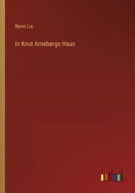Title: In Knut Arnebergs Haus, Author: Bernt Lie