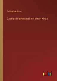 Title: Goethes Briefwechsel mit einem Kinde, Author: Bettina von Arnim