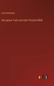 Title: Das graue Tuch und zehn Prozent Weiß, Author: Paul Scheerbart