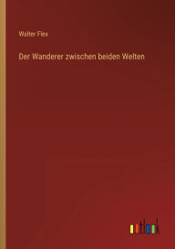 Title: Der Wanderer zwischen beiden Welten, Author: Walter Flex