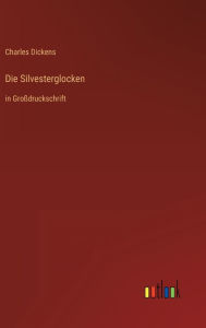 Title: Die Silvesterglocken: in Großdruckschrift, Author: Charles Dickens
