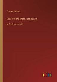 Title: Drei Weihnachtsgeschichten: in Großdruckschrift, Author: Charles Dickens