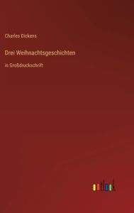 Title: Drei Weihnachtsgeschichten: in Großdruckschrift, Author: Charles Dickens