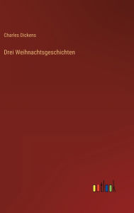 Title: Drei Weihnachtsgeschichten, Author: Charles Dickens