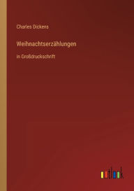 Title: Weihnachtserzählungen: in Großdruckschrift, Author: Charles Dickens