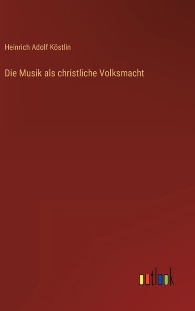 Die Musik als christliche Volksmacht by Heinrich Adolf Köstlin ...