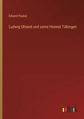 Ludwig Uhland und seine Heimat Tübingen