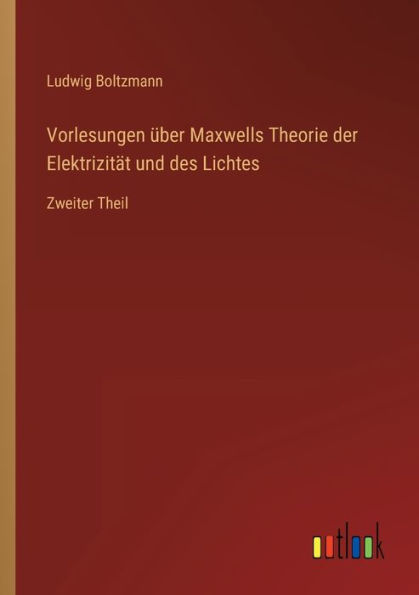 Vorlesungen über Maxwells Theorie der Elektrizität und des Lichtes: Zweiter Theil