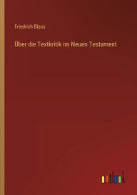 Title: Über die Textkritik im Neuen Testament, Author: Friedrich Blass