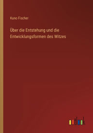 Title: Über die Entstehung und die Entwicklungsformen des Witzes, Author: Kuno Fischer