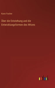 Title: Über die Entstehung und die Entwicklungsformen des Witzes, Author: Kuno Fischer